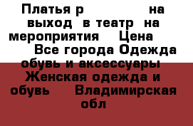 Платья р.42-44-46-48 на выход (в театр, на мероприятия) › Цена ­ 3 000 - Все города Одежда, обувь и аксессуары » Женская одежда и обувь   . Владимирская обл.